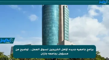 برامج جامعية جديدة تؤهل الخريجين لسوق العمل.. توضيح من مسؤول بجامعة جازان